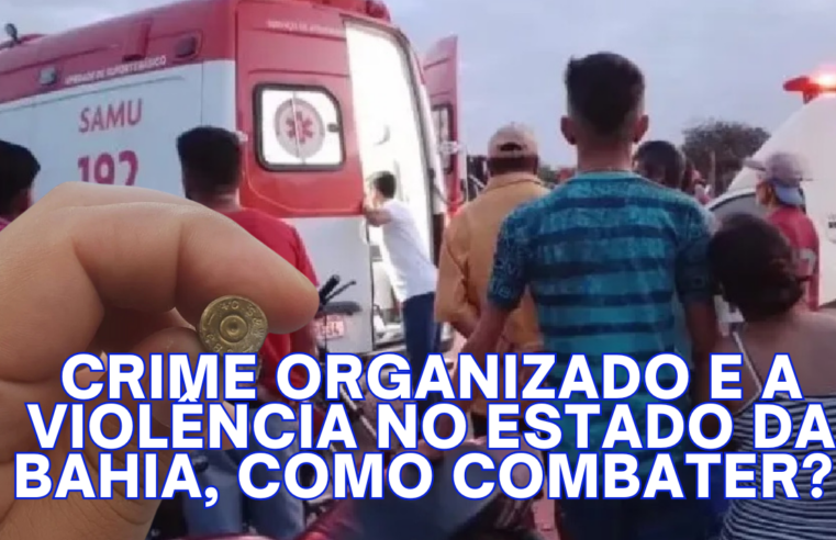 Crime organizado e a violência no Estado da Bahia, como combater? – Coluna Euvaldo Jorge