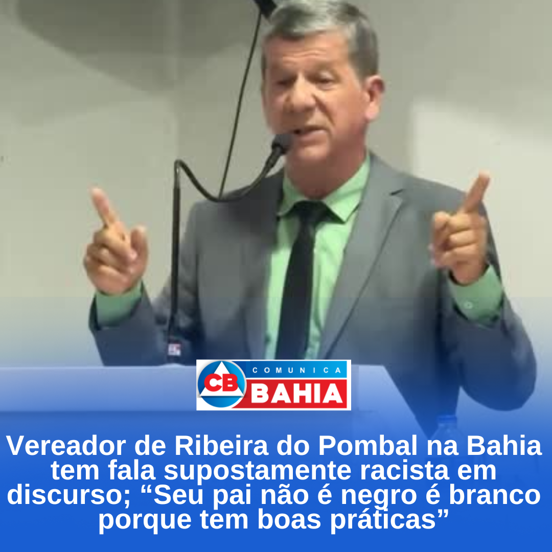 Vereador de Ribeira do Pombal na Bahia tem fala supostamente racista em discurso; “Seu pai não é negro é branco porque tem boas práticas”