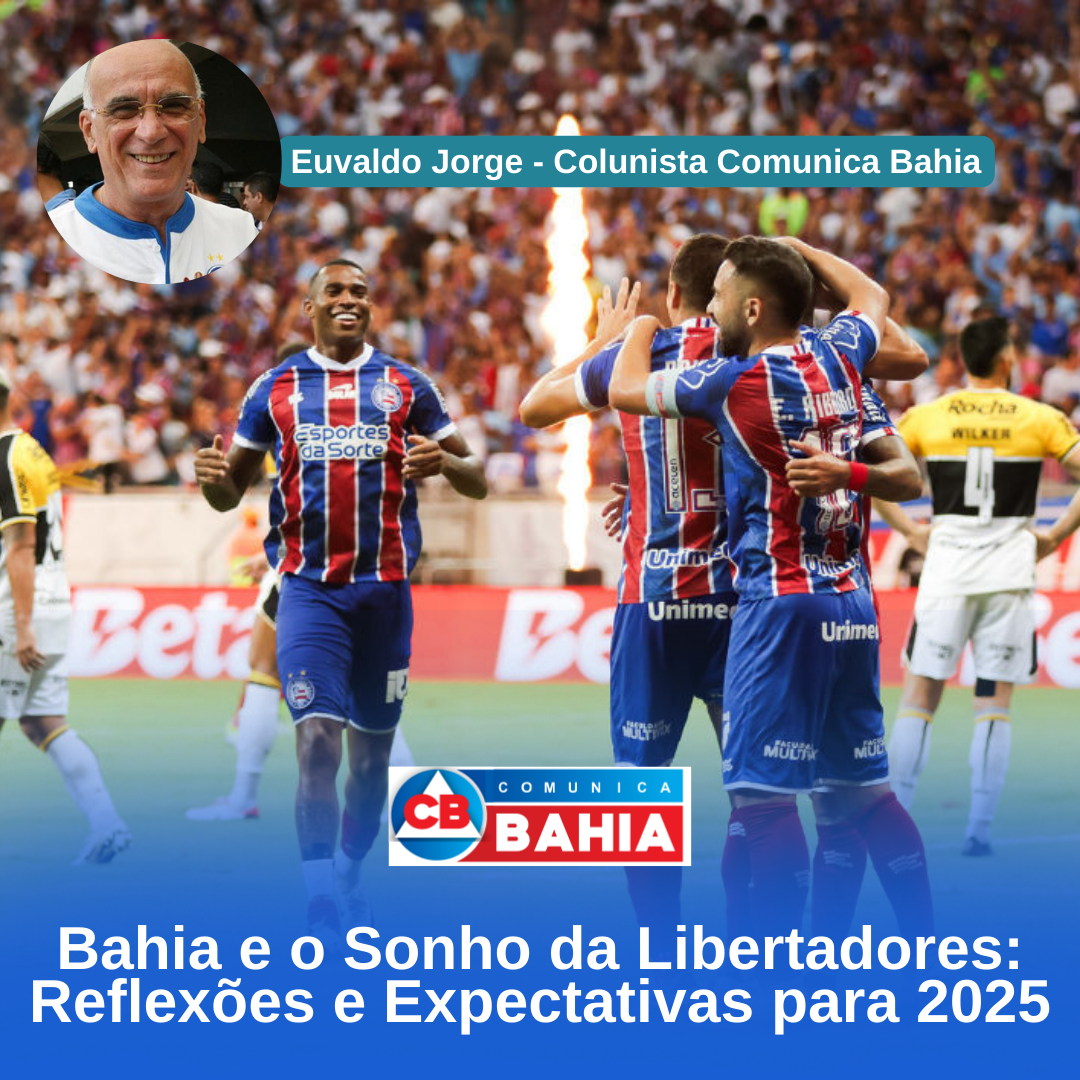 Bahia e o Sonho da Libertadores: Reflexões e Expectativas para 2025 – Colunista Euvaldo Jorge